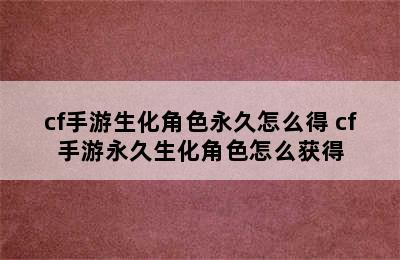 cf手游生化角色永久怎么得 cf手游永久生化角色怎么获得